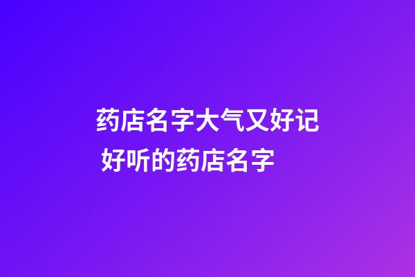 药店名字大气又好记 好听的药店名字